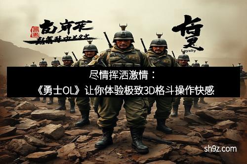 尽情挥洒激情：《勇士OL》让你体验极致3D格斗操作快感