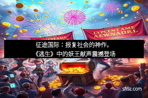 征途国际：报复社会的神作，《逃生》中的妖王献声震撼登场